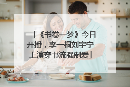 《书卷一梦》今日开播，李一桐刘宇宁上演穿书流强制爱