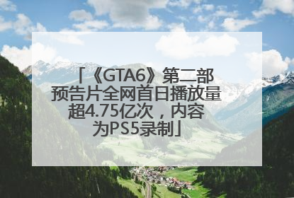 《GTA6》第二部预告片全网首日播放量超4.75亿次，内容为PS5录制
