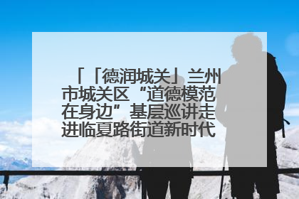 「德润城关」兰州市城关区“道德模范在身边”基层巡讲走进临夏路街道新时代文明实践所