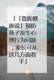 「鲁医健康说」预防孩子发生心理行为问题，家长可从这几方面着手