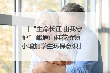 “生命长江·由我守护” 峨眉山桂花桥镇小增加学生环保意识