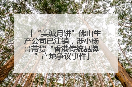 “美诚月饼”佛山生产公司已注销，涉小杨哥带货“香港传统品牌”产地争议事件