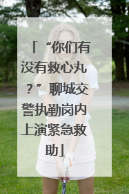 “你们有没有救心丸？”聊城交警执勤岗内上演紧急救助