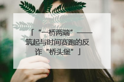 “一桥两端”——筑起与时间赛跑的反诈“桥头堡”
