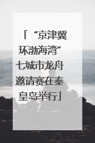 “京津冀环渤海湾”七城市龙舟邀请赛在秦皇岛举行