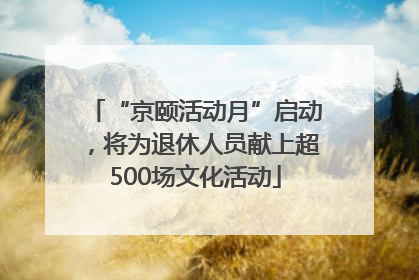 “京颐活动月”启动，将为退休人员献上超500场文化活动