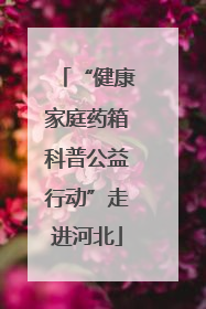 “健康家庭药箱科普公益行动”走进河北