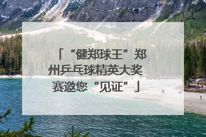 “健郑球王”郑州乒乓球精英大奖赛邀您“见证”