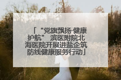 “党旗飘扬·健康护航” 滨医附院北海医院开展进盐企筑防线健康服务行动