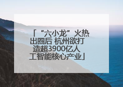 “六小龙”火热出圈后 杭州欲打造超3900亿人工智能核心产业