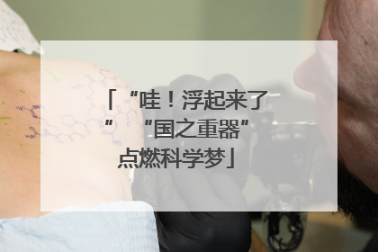 “哇！浮起来了” “国之重器”点燃科学梦