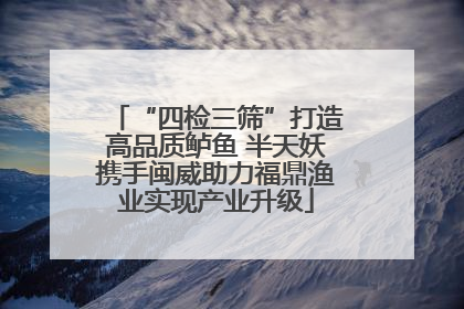 “四检三筛”打造高品质鲈鱼 半天妖携手闽威助力福鼎渔业实现产业升级