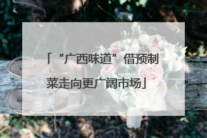 “广西味道”借预制菜走向更广阔市场