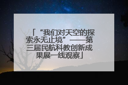 “我们对天空的探索永无止境”——第三届民航科教创新成果展一线观察