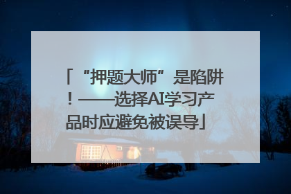 “押题大师”是陷阱！——选择AI学习产品时应避免被误导