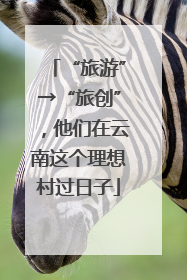 “旅游”→“旅创”，他们在云南这个理想村过日子