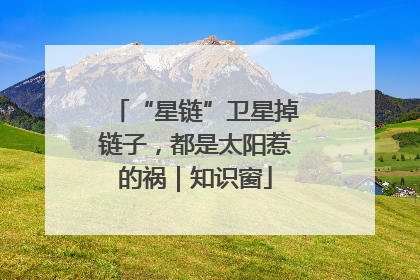 “星链”卫星掉链子，都是太阳惹的祸｜知识窗