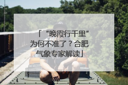 “晚霞行千里”为何不准了？合肥气象专家解读