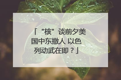 “核”谈前夕美国中东撤人 以色列动武在即？