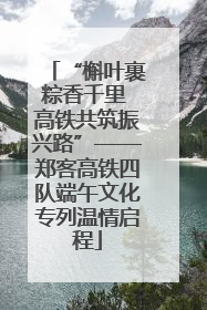 “槲叶裹粽香千里 高铁共筑振兴路”——郑客高铁四队端午文化专列温情启程