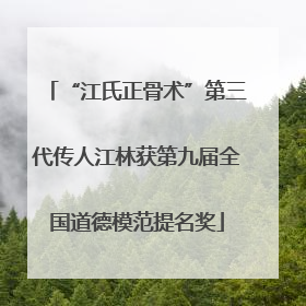 “江氏正骨术”第三代传人江林获第九届全国道德模范提名奖