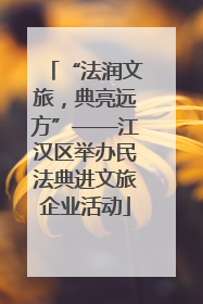 “法润文旅，典亮远方”——江汉区举办民法典进文旅企业活动