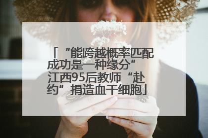 “能跨越概率匹配成功是一种缘分” 江西95后教师“赴约”捐造血干细胞