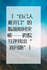 “自己人难开口”的瓶颈如何突破——跨院互评找出“真问题”