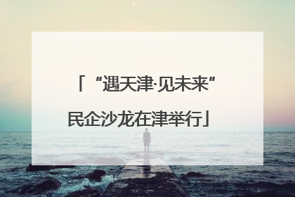 “遇天津·见未来”民企沙龙在津举行