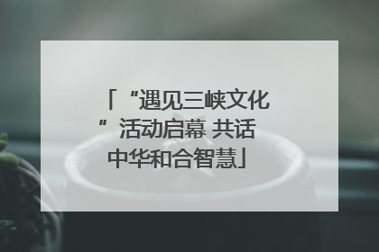 “遇见三峡文化”活动启幕 共话中华和合智慧