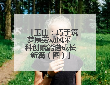 玉山：巧手筑梦展劳动风采 科创赋能谱成长新篇（图）