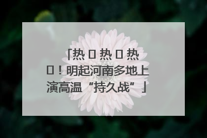 热 ҈ 热 ҈ 热 ҈！明起河南多地上演高温“持久战”