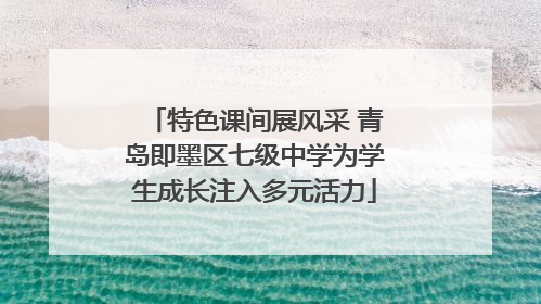 特色课间展风采 青岛即墨区七级中学为学生成长注入多元活力