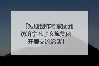 短剧创作考察团到访济宁孔子文旅集团开展交流洽谈