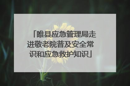 睢县应急管理局走进敬老院普及安全常识和应急救护知识
