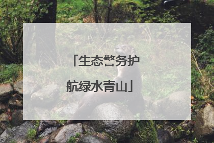 生态警务护航绿水青山