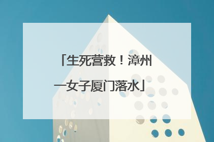 生死营救！漳州一女子厦门落水