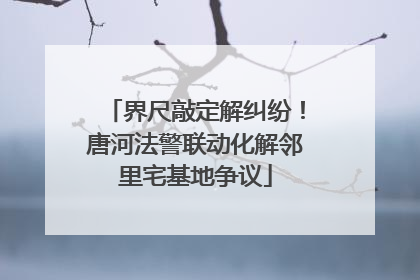 界尺敲定解纠纷！唐河法警联动化解邻里宅基地争议