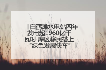 白鹤滩水电站四年发电超1960亿千瓦时 库区移民搭上“绿色发展快车”