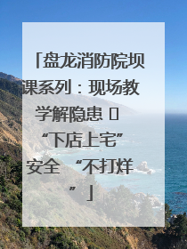 盘龙消防院坝课系列：现场教学解隐患   “下店上宅” 安全 “不打烊”