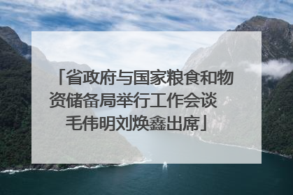 省政府与国家粮食和物资储备局举行工作会谈 毛伟明刘焕鑫出席