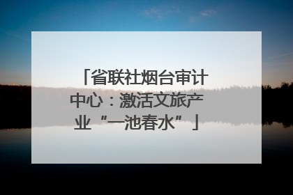省联社烟台审计中心：激活文旅产业“一池春水”
