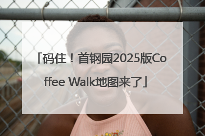 码住！首钢园2025版Coffee Walk地图来了