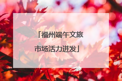 福州端午文旅市场活力迸发