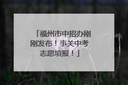 福州市中招办刚刚发布！事关中考志愿填报！