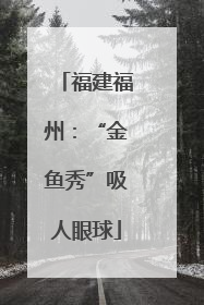 福建福州：“金鱼秀”吸人眼球
