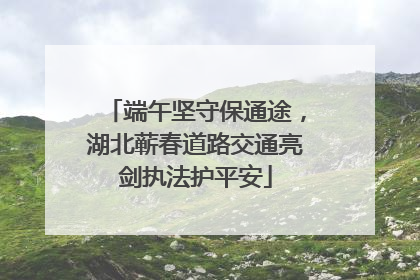 端午坚守保通途，湖北蕲春道路交通亮剑执法护平安