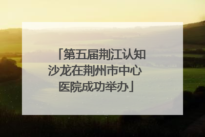 第五届荆江认知沙龙在荆州市中心医院成功举办