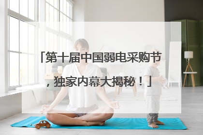 第十届中国弱电采购节，独家内幕大揭秘！