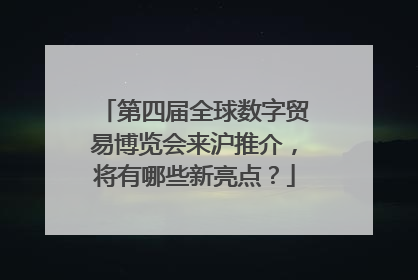 第四届全球数字贸易博览会来沪推介，将有哪些新亮点？